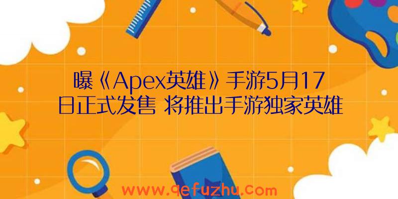 曝《Apex英雄》手游5月17日正式发售